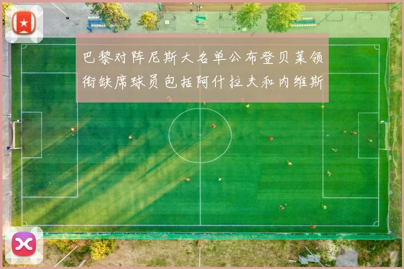 巴黎对阵尼斯大名单公布登贝莱领衔缺席球员包括阿什拉夫和内维斯