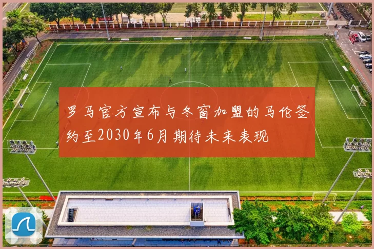 罗马官方宣布与冬窗加盟的马伦签约至2030年6月期待未来表现