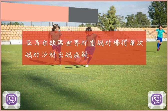 亚马尔缺席世界杯首战对佛得角次战对沙特出战成疑