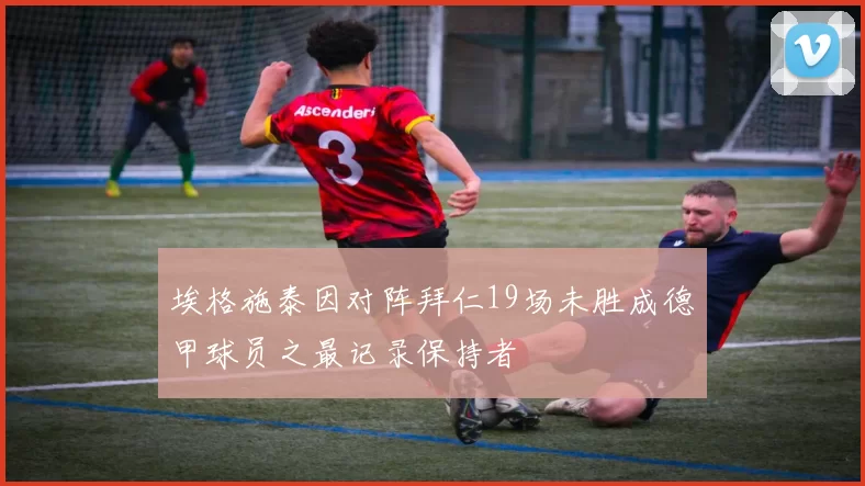 埃格施泰因对阵拜仁19场未胜成德甲球员之最记录保持者
