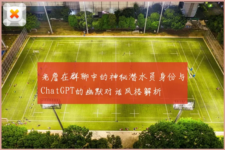 老詹在群聊中的神秘潜水员身份与ChatGPT的幽默对话风格解析