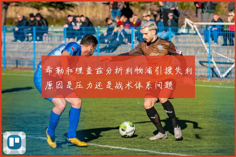 希勒和理查兹分析利物浦引援失利原因是压力还是战术体系问题