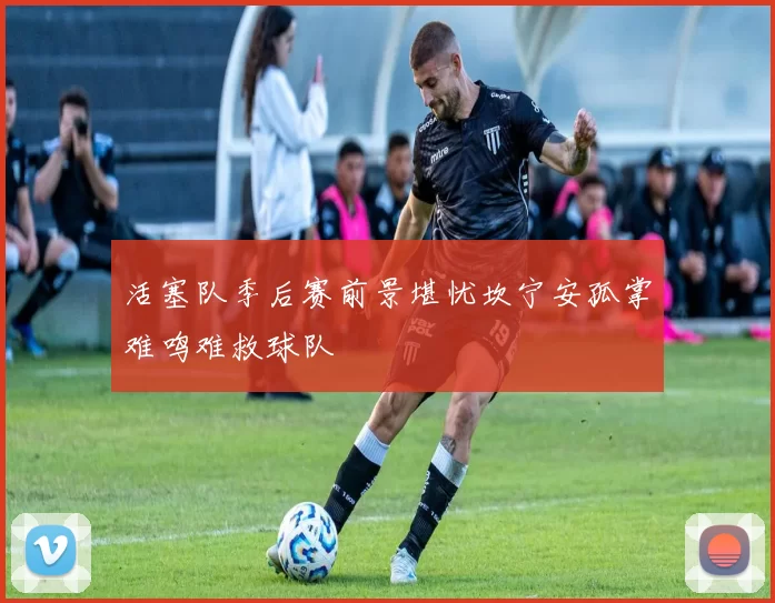 活塞队季后赛前景堪忧坎宁安孤掌难鸣难救球队
