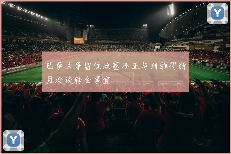 巴萨力争留住坎塞洛正与利雅得新月洽谈转会事宜