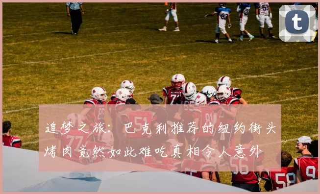 追梦之旅：巴克利推荐的纽约街头烤肉竟然如此难吃真相令人意外