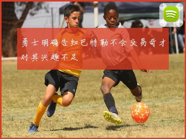 勇士明确告知巴特勒不会交易奇才对其兴趣不足