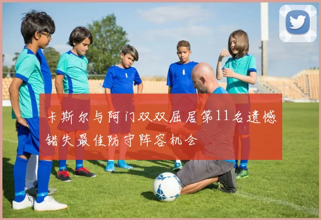 卡斯尔与阿门双双屈居第11名遗憾错失最佳防守阵容机会